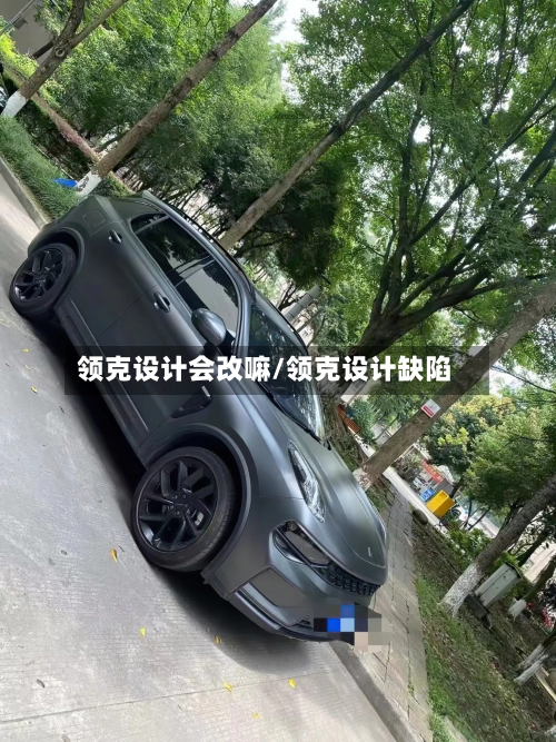 领克设计会改嘛/领克设计缺陷