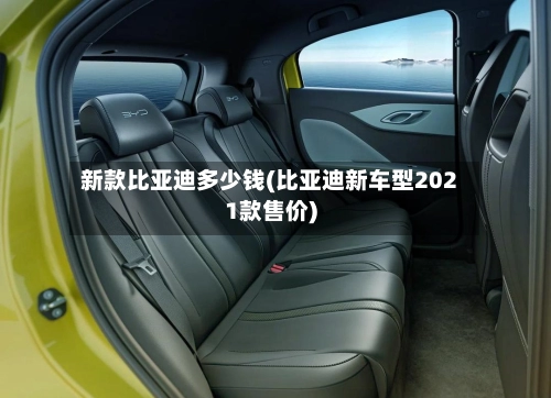 新款比亚迪多少钱(比亚迪新车型2021款售价)