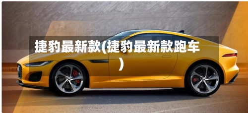 捷豹最新款(捷豹最新款跑车)-第2张图片