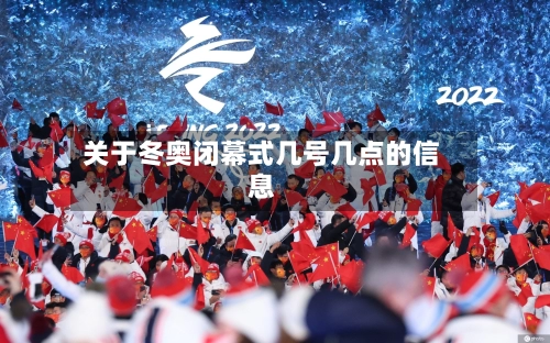 关于冬奥闭幕式几号几点的信息-第2张图片