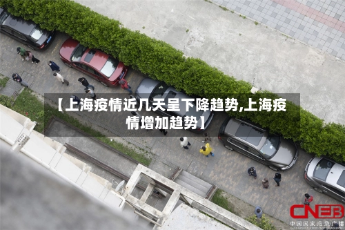 【上海疫情近几天呈下降趋势,上海疫情增加趋势】