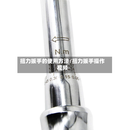 扭力扳手的使用方法/扭力扳手操作视频-第2张图片