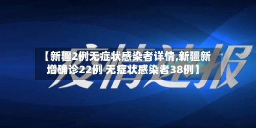 【新疆2例无症状感染者详情,新疆新增确诊22例 无症状感染者38例】