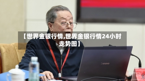 【世界金银行情,世界金银行情24小时走势图】-第2张图片