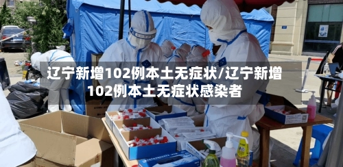 辽宁新增102例本土无症状/辽宁新增102例本土无症状感染者