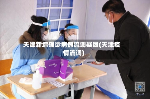 天津新增确诊病例流调疑团(天津疫情流调)