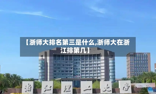 【浙师大排名第三是什么,浙师大在浙江排第几】-第3张图片