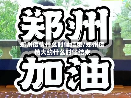 郑州疫情什么时候结束/郑州疫情大约什么时候结束