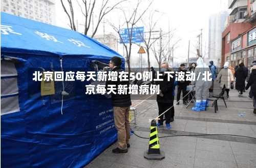 北京回应每天新增在50例上下波动/北京每天新增病例
