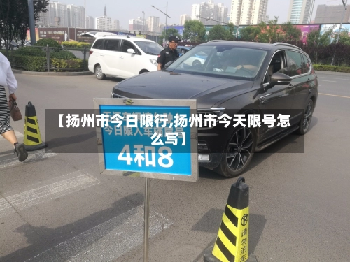 【扬州市今日限行,扬州市今天限号怎么写】