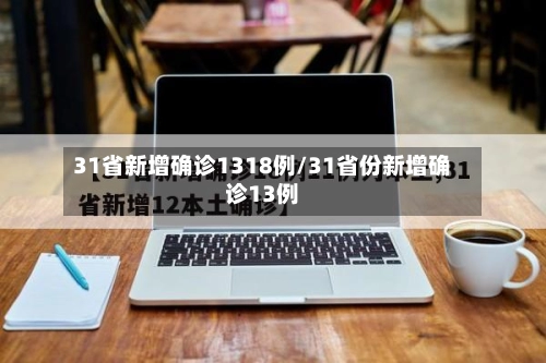 31省新增确诊1318例/31省份新增确诊13例
