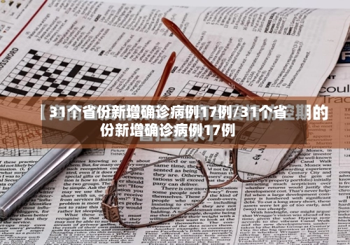 31个省份新增确诊病例17例/31个省份新增确诊病例17例