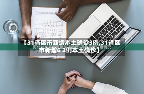 【31省区市新增本土确诊3例,31省区市新增6 2例本土确诊】-第3张图片