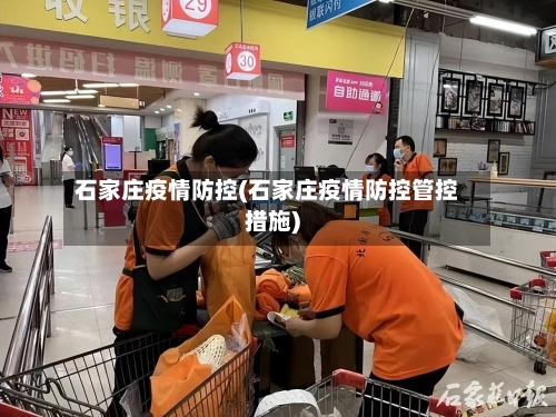 石家庄疫情防控(石家庄疫情防控管控措施)-第2张图片
