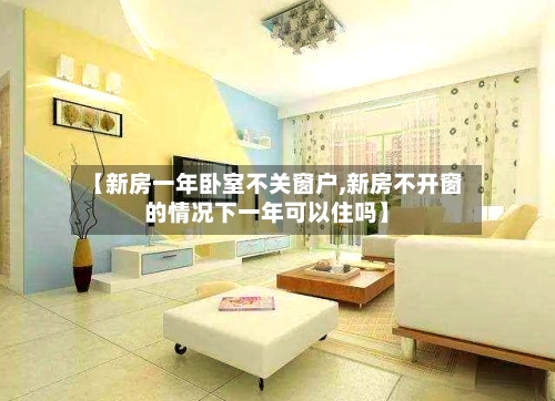 【新房一年卧室不关窗户,新房不开窗的情况下一年可以住吗】-第2张图片