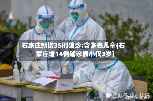 石家庄新增35例确诊:含多名儿童(石家庄增14例确诊最小仅3岁)