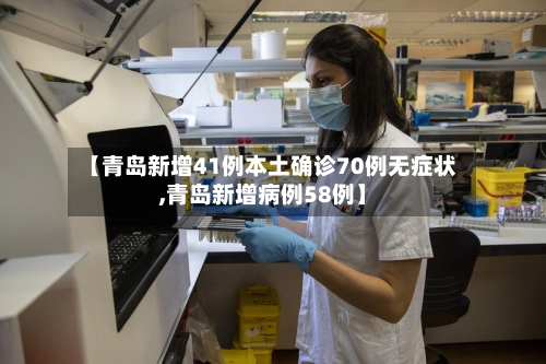【青岛新增41例本土确诊70例无症状,青岛新增病例58例】-第2张图片