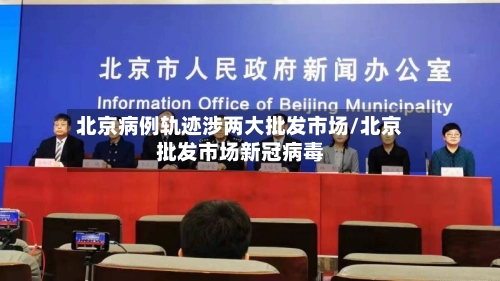 北京病例轨迹涉两大批发市场/北京批发市场新冠病毒