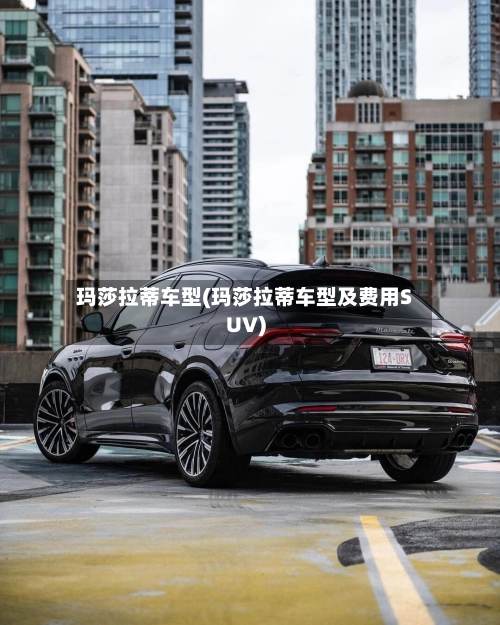玛莎拉蒂车型(玛莎拉蒂车型及费用SUV)-第2张图片