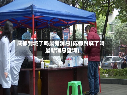 成都封城了吗最新消息(成都封城了吗最新消息查询)