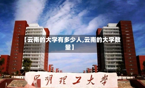 【云南的大学有多少人,云南的大学数量】-第2张图片