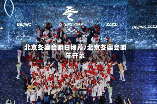 北京冬奥会明日闭幕/北京冬奥会明年开幕