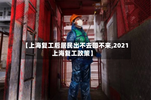 【上海复工后居民出不去回不来,2021上海复工政策】
