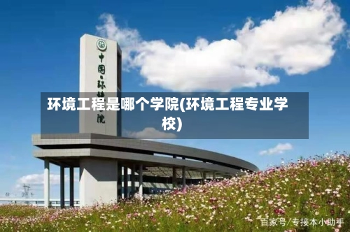环境工程是哪个学院(环境工程专业学校)