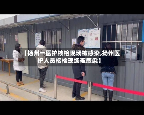 【扬州一医护核检现场被感染,扬州医护人员核检现场被感染】