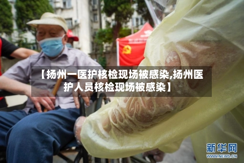 【扬州一医护核检现场被感染,扬州医护人员核检现场被感染】-第3张图片