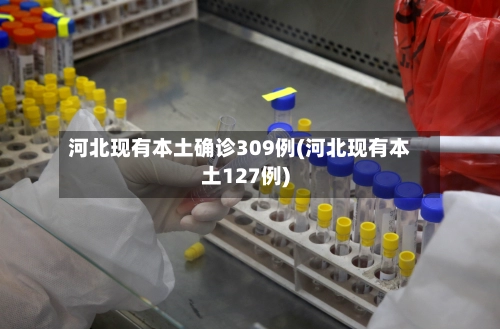 河北现有本土确诊309例(河北现有本土127例)-第2张图片