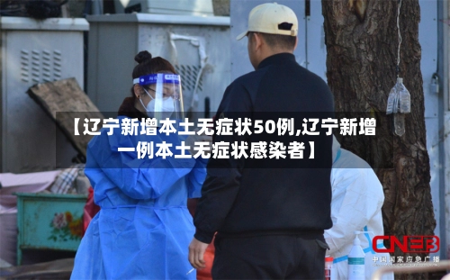 【辽宁新增本土无症状50例,辽宁新增一例本土无症状感染者】-第2张图片