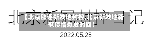【北京辟谣新发地封控,北京新发地新冠疫情爆发时间】-第2张图片