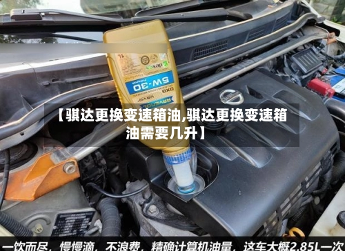 【骐达更换变速箱油,骐达更换变速箱油需要几升】-第2张图片