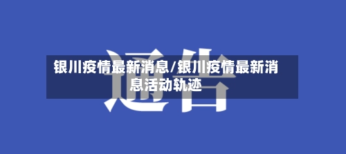 银川疫情最新消息/银川疫情最新消息活动轨迹-第2张图片
