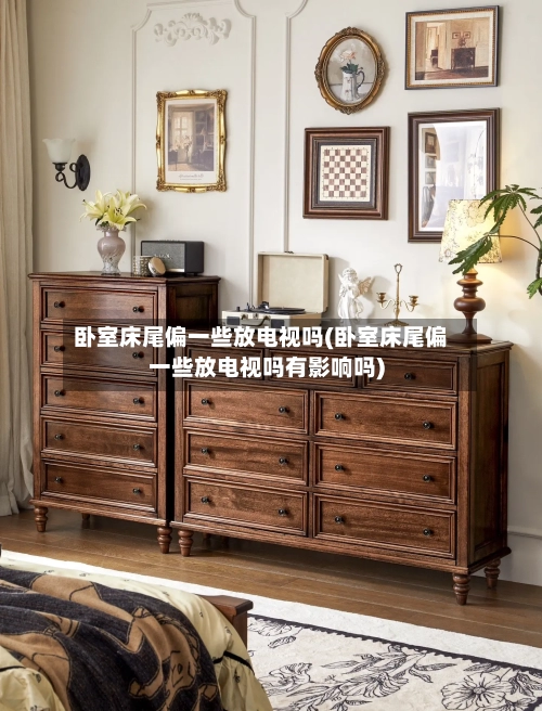 卧室床尾偏一些放电视吗(卧室床尾偏一些放电视吗有影响吗)