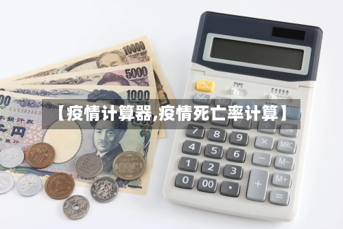 【疫情计算器,疫情死亡率计算】