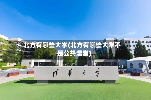 北方有哪些大学(北方有哪些大学不是公共澡堂)