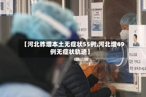 【河北昨增本土无症状55例,河北增49例无症状轨迹】-第2张图片