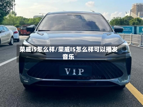 荣威i5怎么样/荣威I5怎么样可以播发音乐-第2张图片