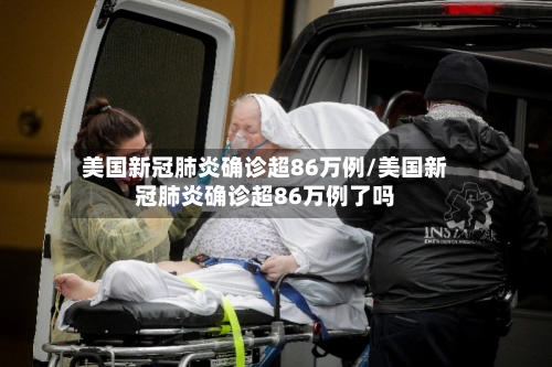 美国新冠肺炎确诊超86万例/美国新冠肺炎确诊超86万例了吗