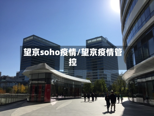 望京soho疫情/望京疫情管控