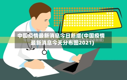 中国疫情最新消息今日新增(中国疫情最新消息今天分布图2021)-第2张图片