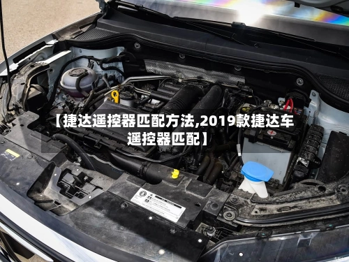 【捷达遥控器匹配方法,2019款捷达车遥控器匹配】