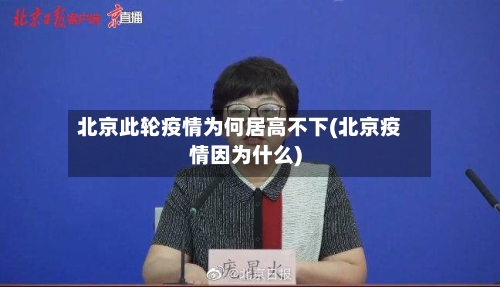 北京此轮疫情为何居高不下(北京疫情因为什么)-第2张图片