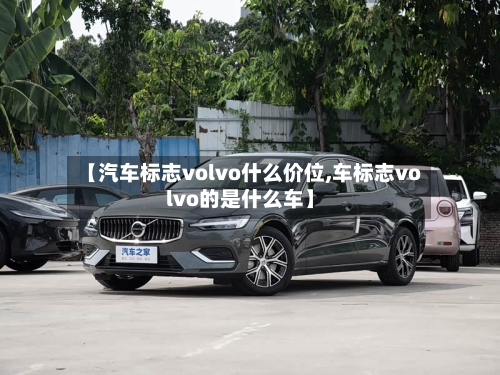 【汽车标志volvo什么价位,车标志volvo的是什么车】-第3张图片