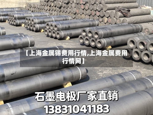 【上海金属锡费用行情,上海金属费用行情网】
