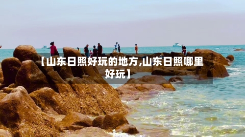 【山东日照好玩的地方,山东日照哪里好玩】