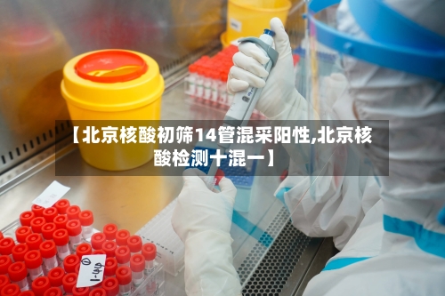 【北京核酸初筛14管混采阳性,北京核酸检测十混一】