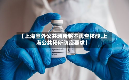 【上海室外公共场所将不再查核酸,上海公共场所防疫要求】-第2张图片
